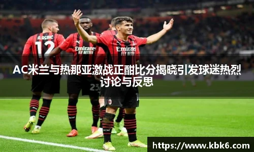 6T体育AC米兰与热那亚激战正酣比分揭晓引发球迷热烈讨论与反思