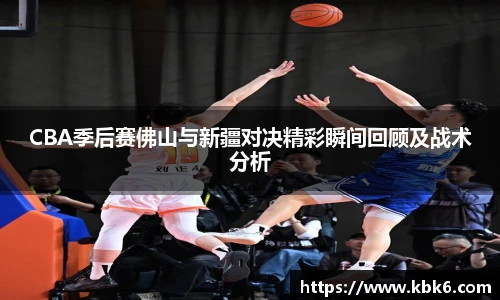 6T体育CBA季后赛佛山与新疆对决精彩瞬间回顾及战术分析